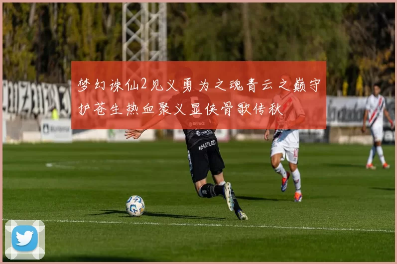 梦幻诛仙2见义勇为之魂青云之巅守护苍生热血聚义显侠骨歌传秋