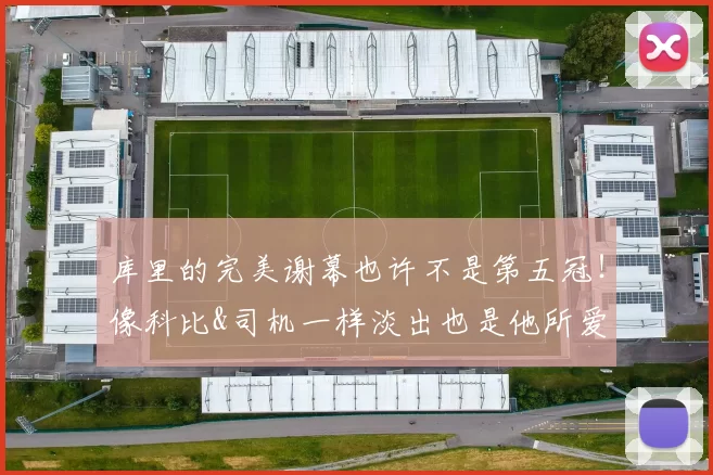 库里的完美谢幕也许不是第五冠！像科比&司机一样淡出也是他所爱
