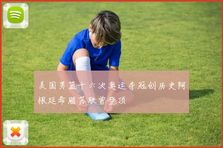 美国男篮十六次奥运夺冠创历史阿根廷希腊苏联曾登顶