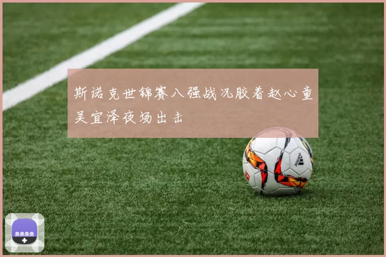 斯诺克世锦赛八强战况胶着赵心童吴宜泽夜场出击