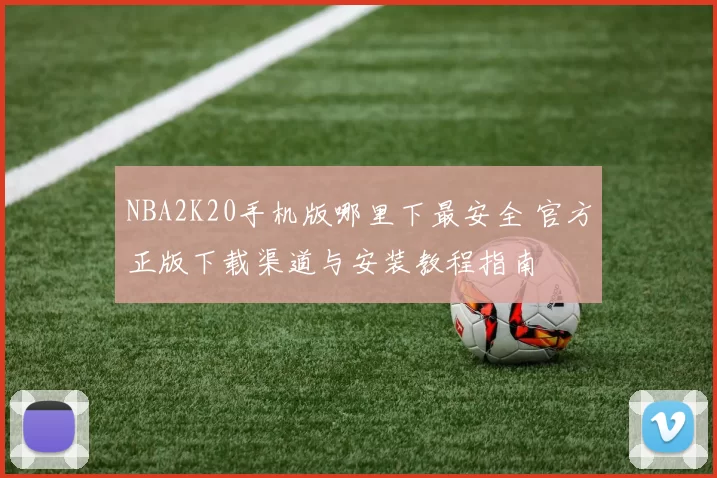 NBA2K20手机版哪里下最安全 官方正版下载渠道与安装教程指南