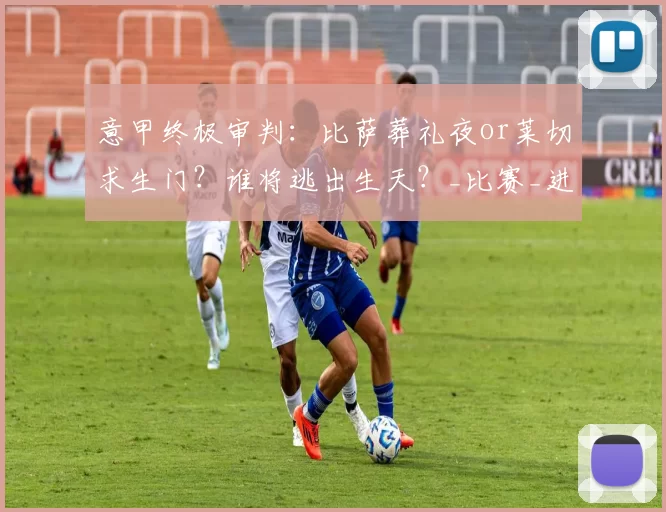 意甲终极审判：比萨葬礼夜or莱切求生门？谁将逃出生天？_比赛_进攻机会