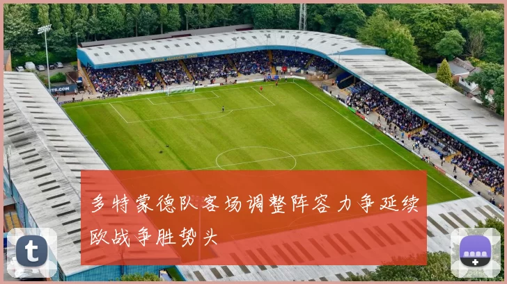 多特蒙德队客场调整阵容力争延续欧战争胜势头