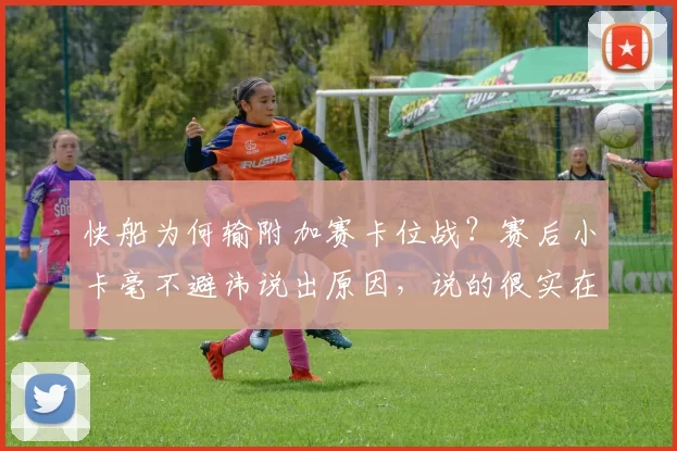 快船为何输附加赛卡位战？赛后小卡毫不避讳说出原因，说的很实在