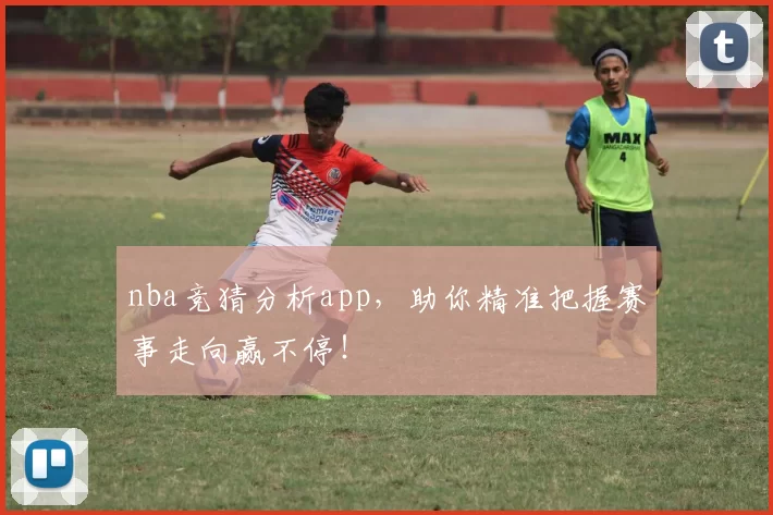 nba竞猜分析app，助你精准把握赛事走向赢不停！