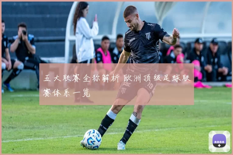 五大联赛全称解析 欧洲顶级足球联赛体系一览