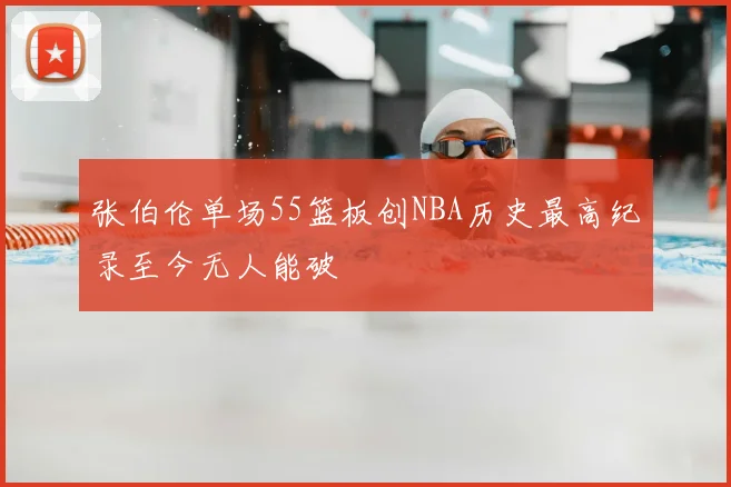 张伯伦单场55篮板创NBA历史最高纪录至今无人能破
