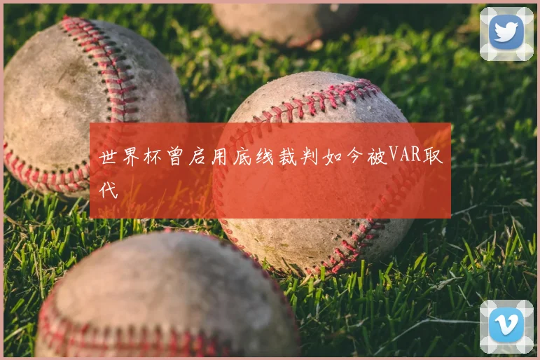世界杯曾启用底线裁判如今被VAR取代