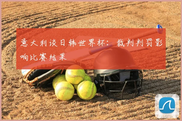 意大利谈日韩世界杯：裁判判罚影响比赛结果